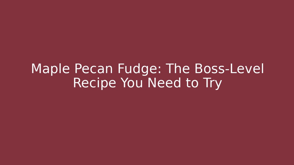 Maple Pecan Fudge: The Boss-Level Recipe You Need to Try