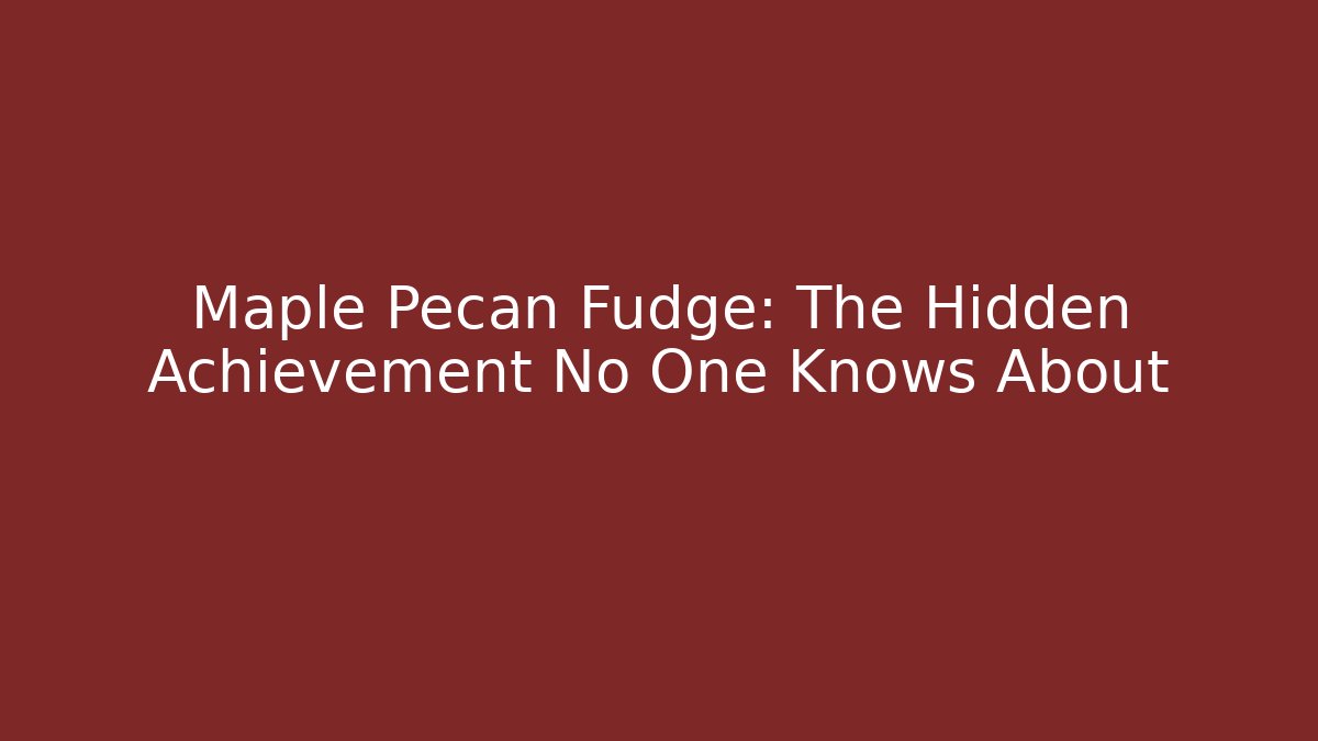 Maple Pecan Fudge: The Hidden Achievement No One Knows About