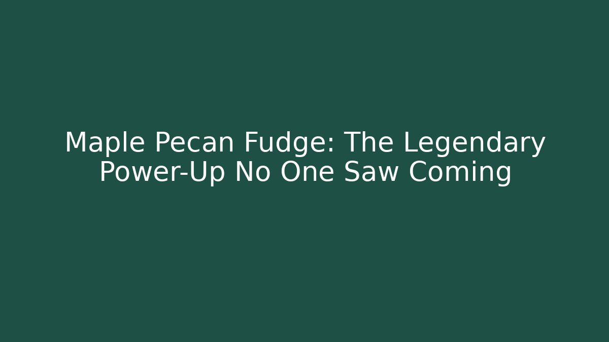 Maple Pecan Fudge: The Legendary Power-Up No One Saw Coming