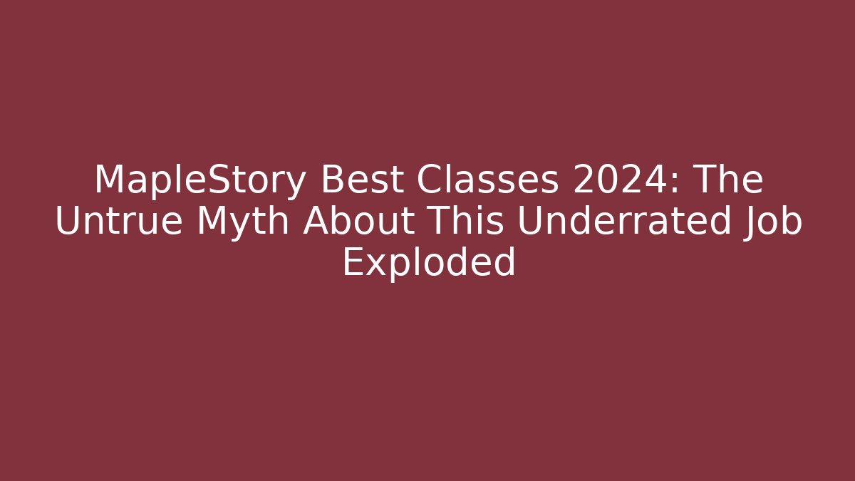 MapleStory Best Classes 2024: The Untrue Myth About This Underrated Job Exploded