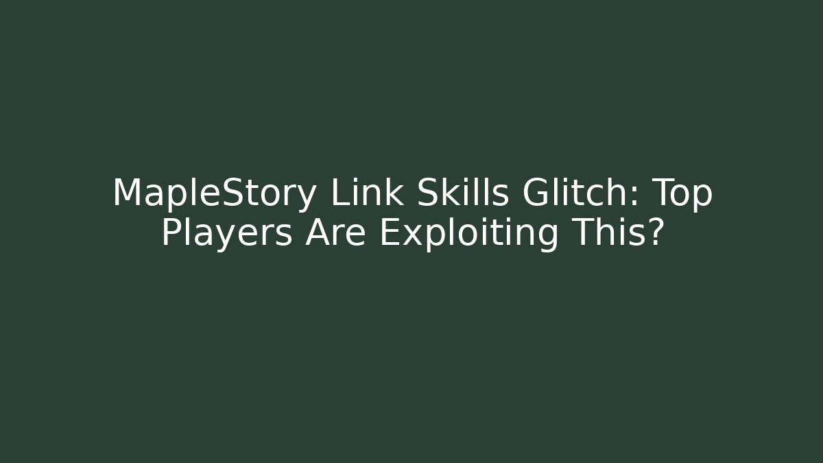 MapleStory Link Skills Glitch: Top Players Are Exploiting This?