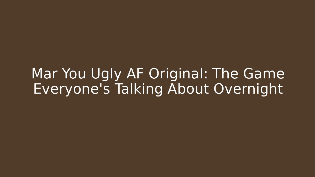 Mar You Ugly AF Original: The Game Everyone's Talking About Overnight