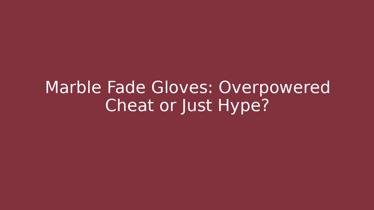 Marble Fade Gloves: Overpowered Cheat or Just Hype?