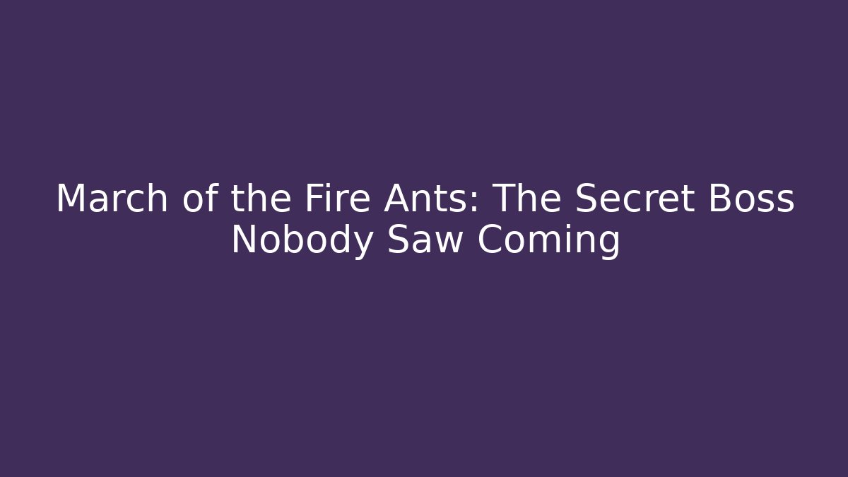 March of the Fire Ants: The Secret Boss Nobody Saw Coming