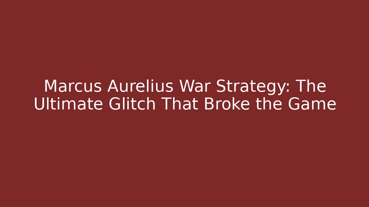 Marcus Aurelius War Strategy: The Ultimate Glitch That Broke the Game