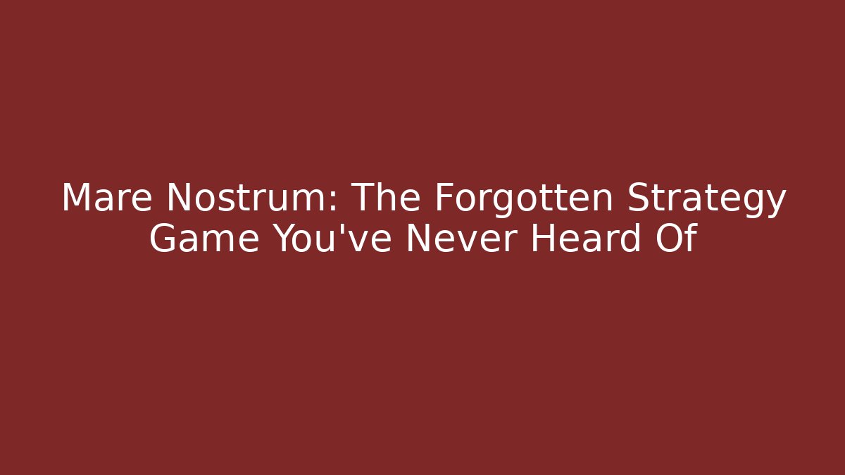 Mare Nostrum: The Forgotten Strategy Game You've Never Heard Of