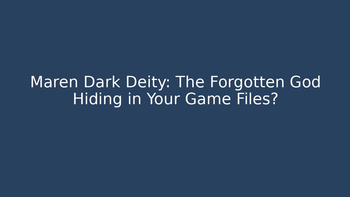 Maren Dark Deity: The Forgotten God Hiding in Your Game Files?