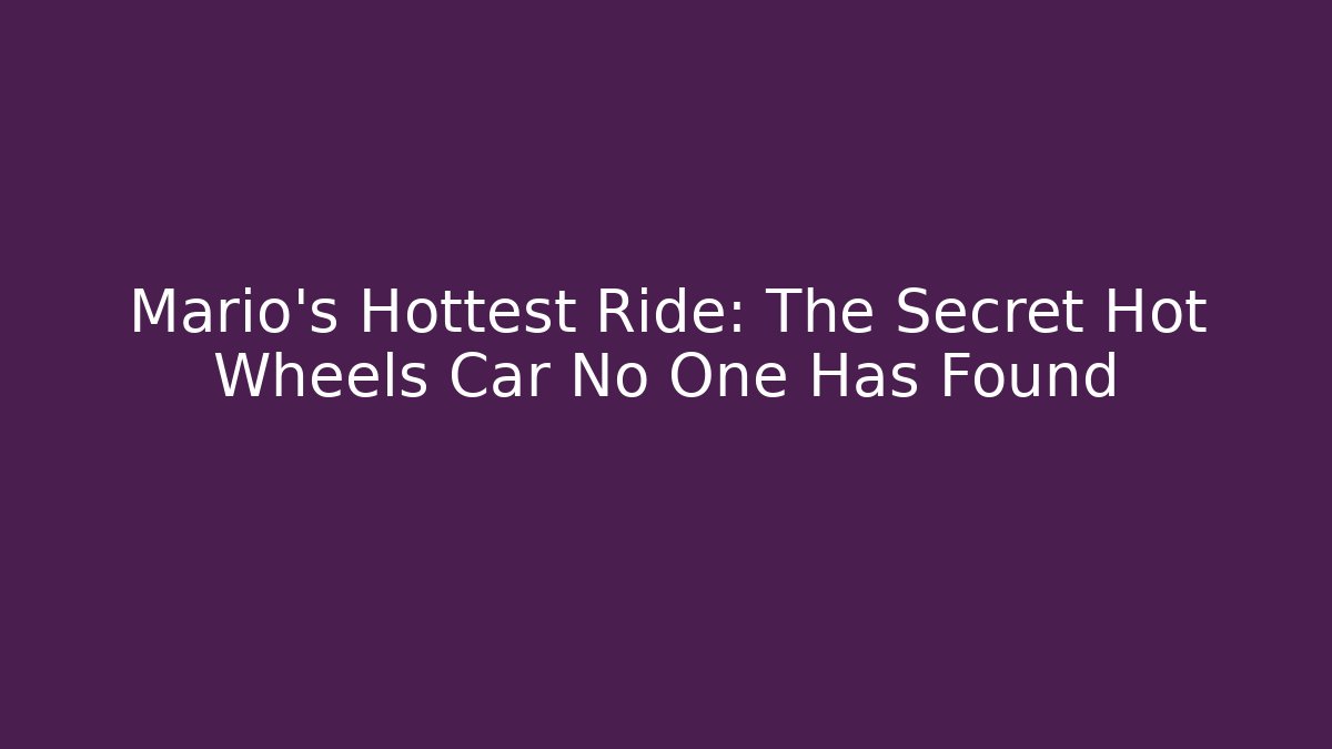 Mario’s Hottest Ride: The Secret Hot Wheels Car No One Has Found