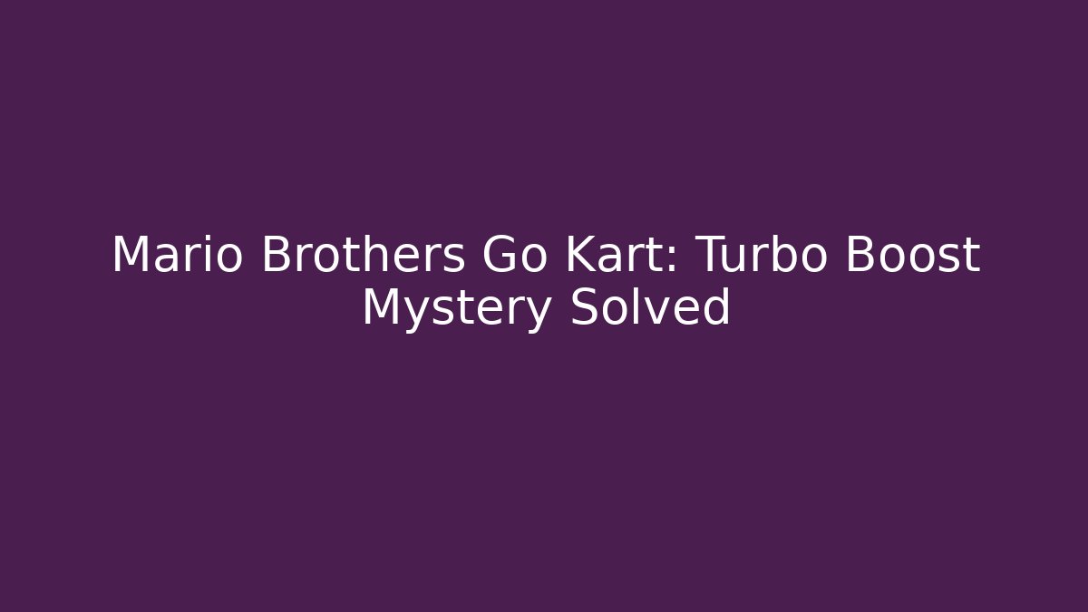 Mario Brothers Go Kart: Turbo Boost Mystery Solved