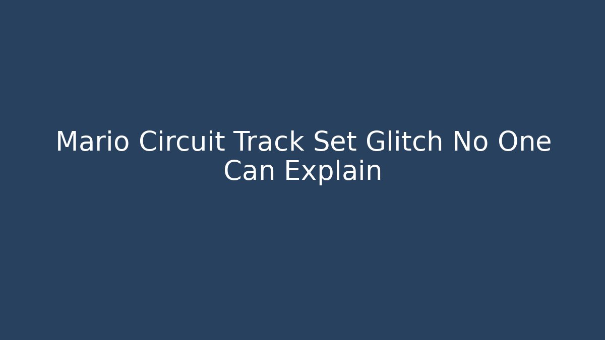 Mario Circuit Track Set Glitch No One Can Explain