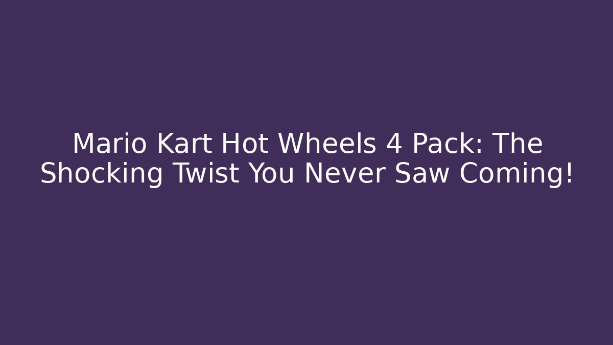 Mario Kart Hot Wheels 4 Pack: The Shocking Twist You Never Saw Coming!