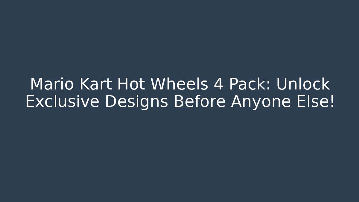 Mario Kart Hot Wheels 4 Pack: Unlock Exclusive Designs Before Anyone Else!