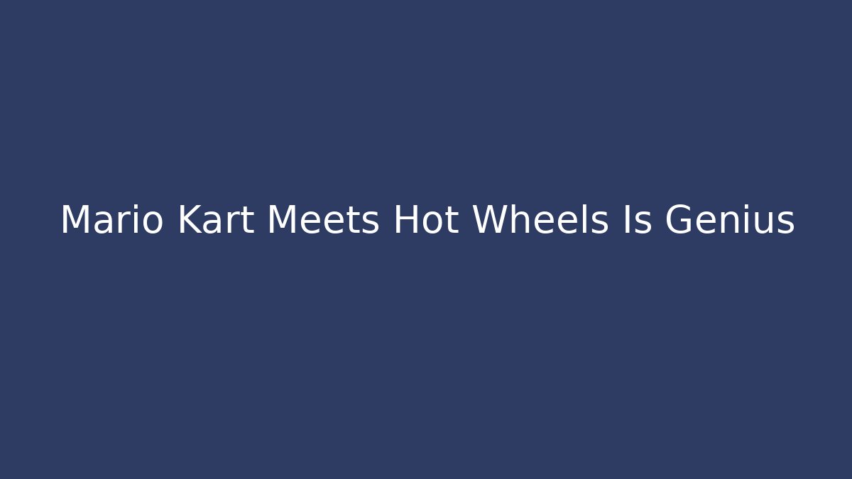 Mario Kart Meets Hot Wheels Is Genius