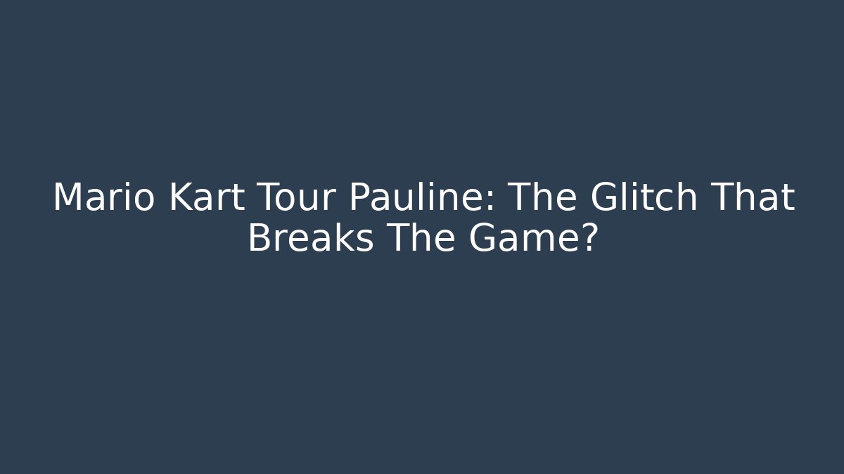 Mario Kart Tour Pauline: The Glitch That Breaks The Game?