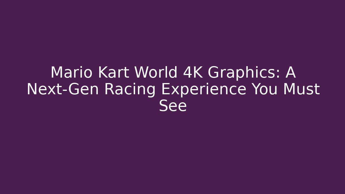 Mario Kart World 4K Graphics: A Next-Gen Racing Experience You Must See
