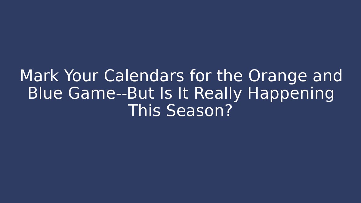 Mark Your Calendars for the Orange and Blue Game—But Is It Really Happening This Season?