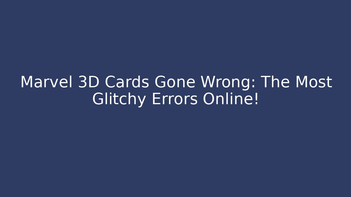 Marvel 3D Cards Gone Wrong: The Most Glitchy Errors Online!