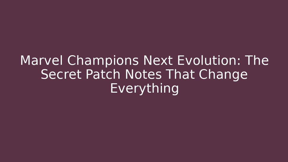 Marvel Champions Next Evolution: The Secret Patch Notes That Change Everything