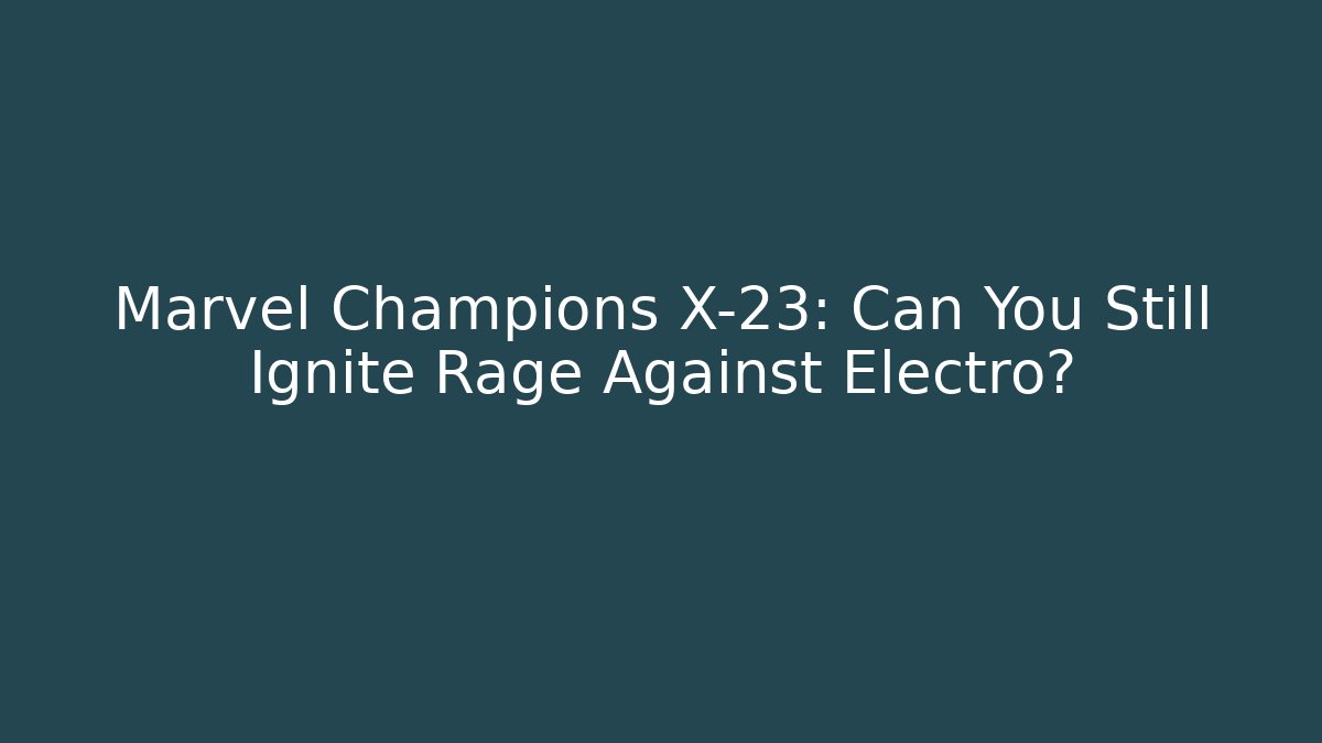 Marvel Champions X-23: Can You Still Ignite Rage Against Electro?