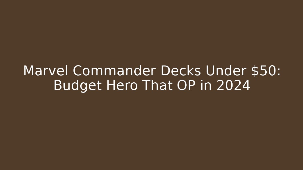 Marvel Commander Decks Under $50: Budget Hero That OP in 2024