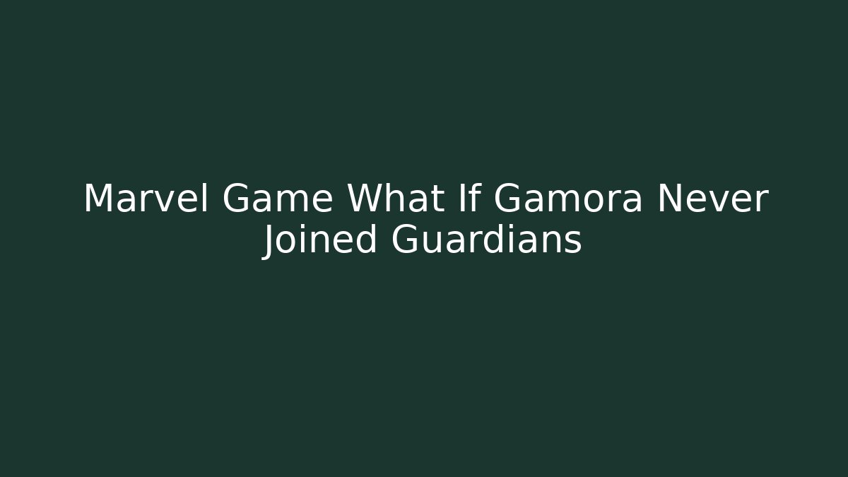 Marvel Game What If Gamora Never Joined Guardians