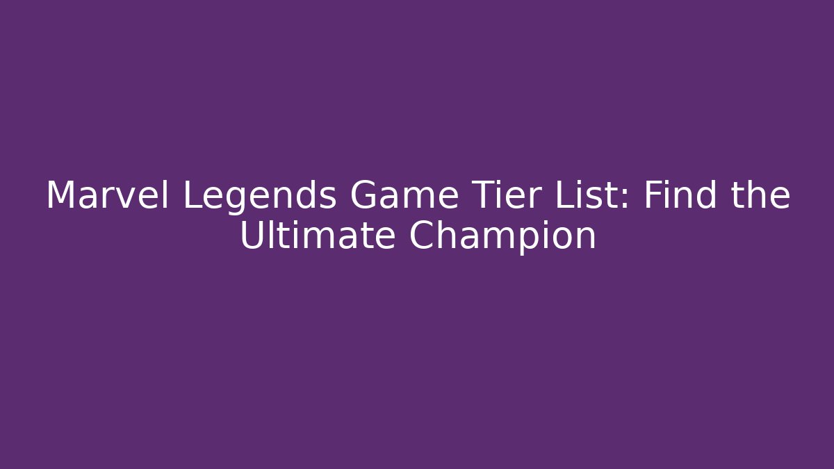 Marvel Legends Game Tier List: Find the Ultimate Champion - Método de Aprovação