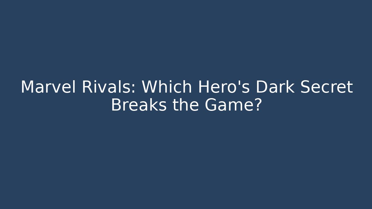 Marvel Rivals: Which Hero’s Dark Secret Breaks the Game?
