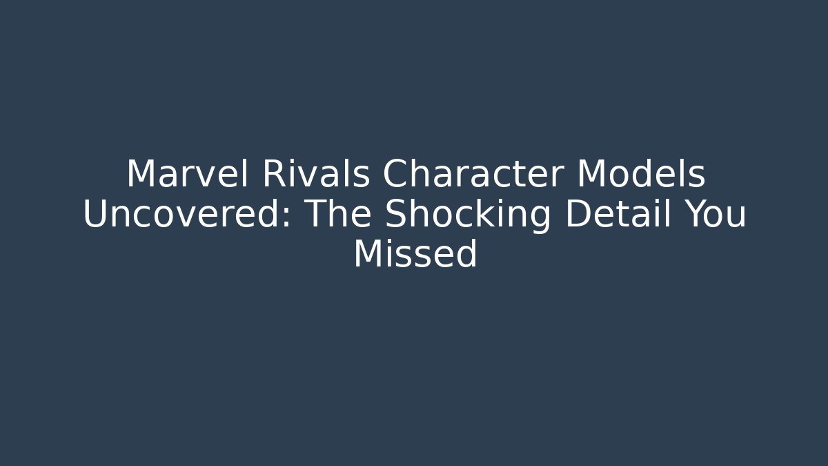 Marvel Rivals Character Models Uncovered: The Shocking Detail You Missed