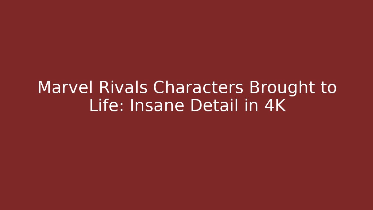 Marvel Rivals Characters Brought to Life: Insane Detail in 4K