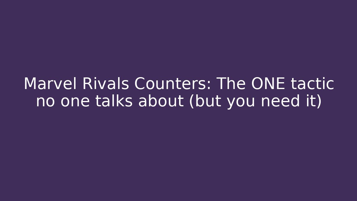 Marvel Rivals Counters: The ONE tactic no one talks about (but you need it)