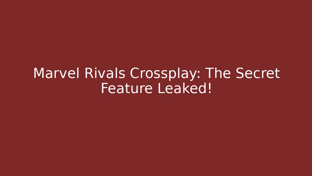 Marvel Rivals Crossplay: The Secret Feature Leaked!
