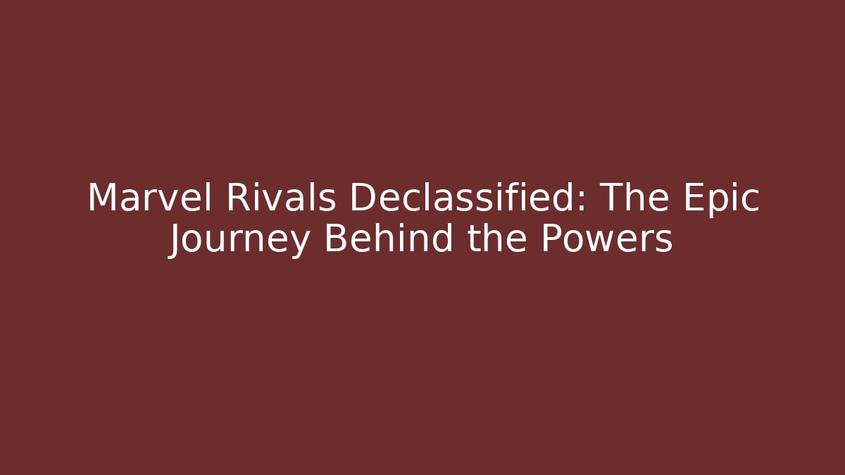 Marvel Rivals Declassified: The Epic Journey Behind the Powers