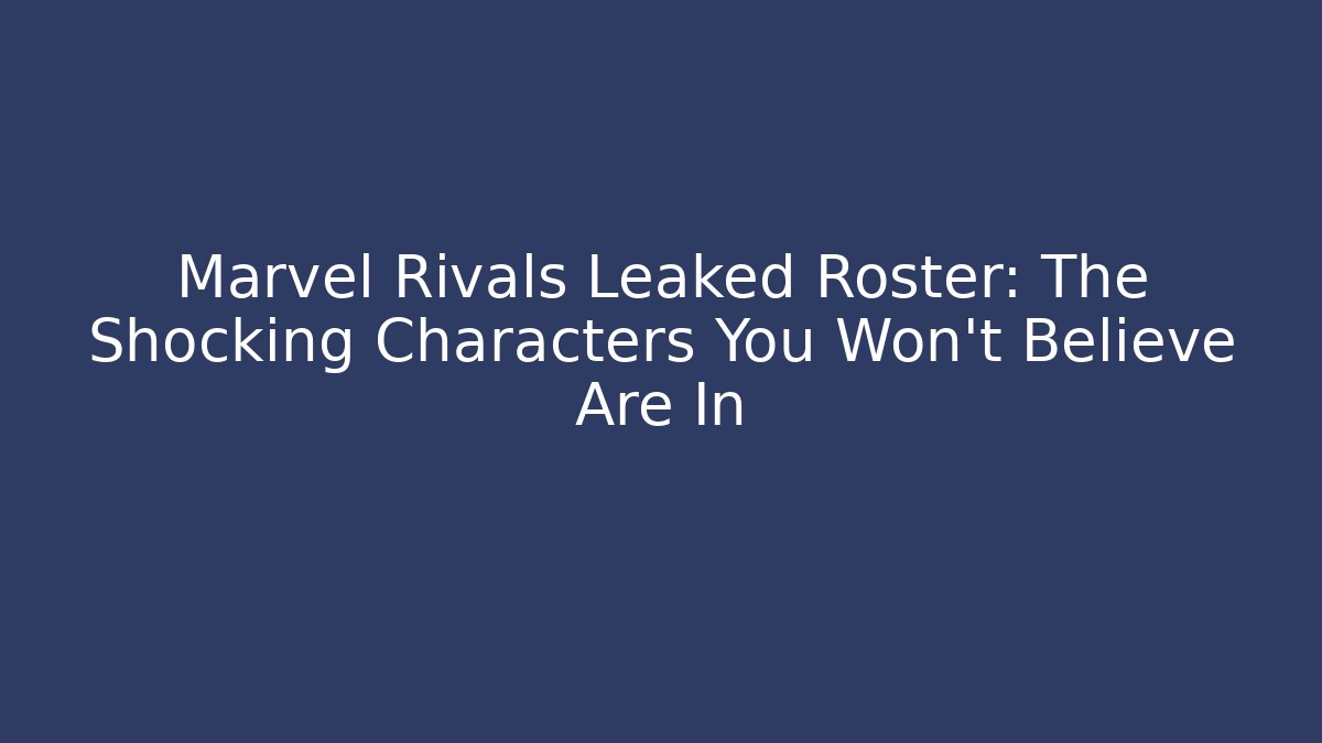 Marvel Rivals Leaked Roster: The Shocking Characters You Won’t Believe Are In - Método de Aprovação