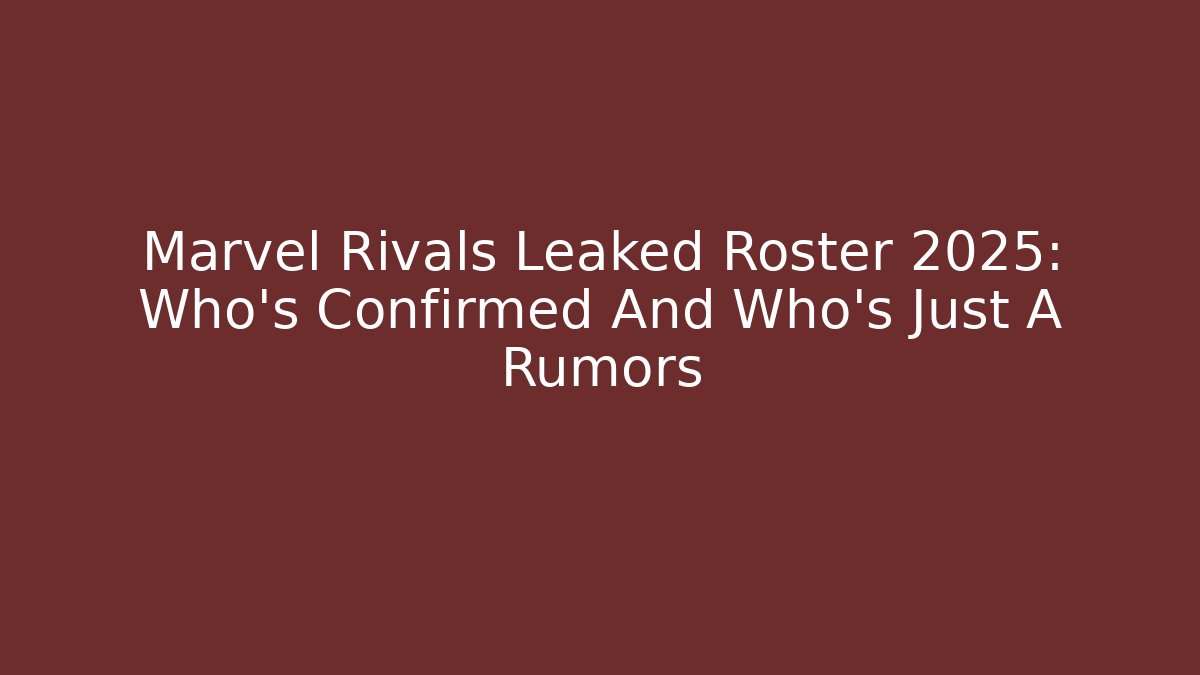Marvel Rivals Leaked Roster 2025: Who’s Confirmed And Who’s Just A Rumors