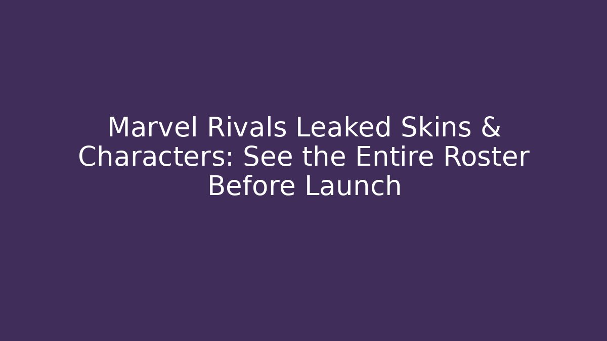 Marvel Rivals Leaked Skins & Characters: See the Entire Roster Before Launch