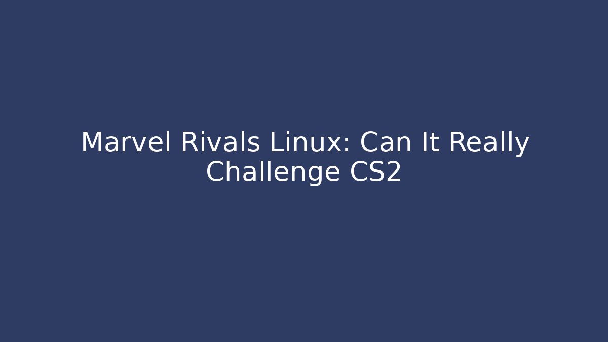 Marvel Rivals Linux: Can It Really Challenge CS2