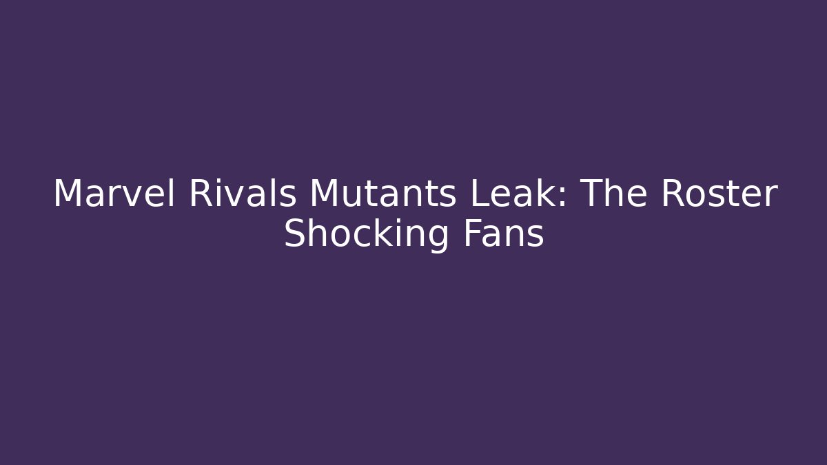 Marvel Rivals Mutants Leak: The Roster Shocking Fans