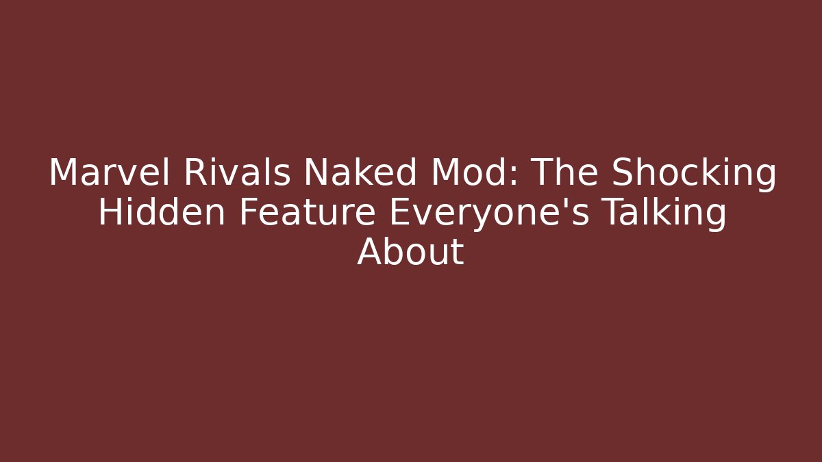 Marvel Rivals Naked Mod: The Shocking Hidden Feature Everyone’s Talking About
