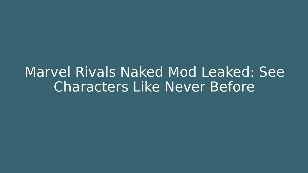 Marvel Rivals Naked Mod Leaked: See Characters Like Never Before
