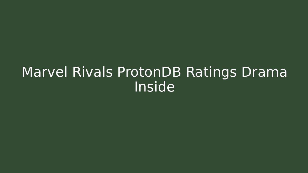 Marvel Rivals ProtonDB Ratings Drama Inside