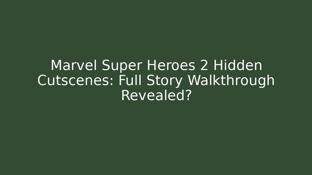Marvel Super Heroes 2 Hidden Cutscenes: Full Story Walkthrough Revealed?