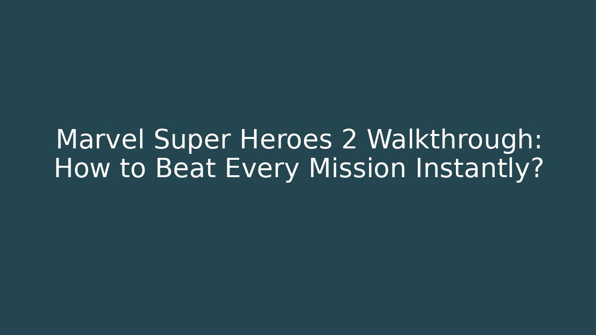 Marvel Super Heroes 2 Walkthrough: How to Beat Every Mission Instantly?