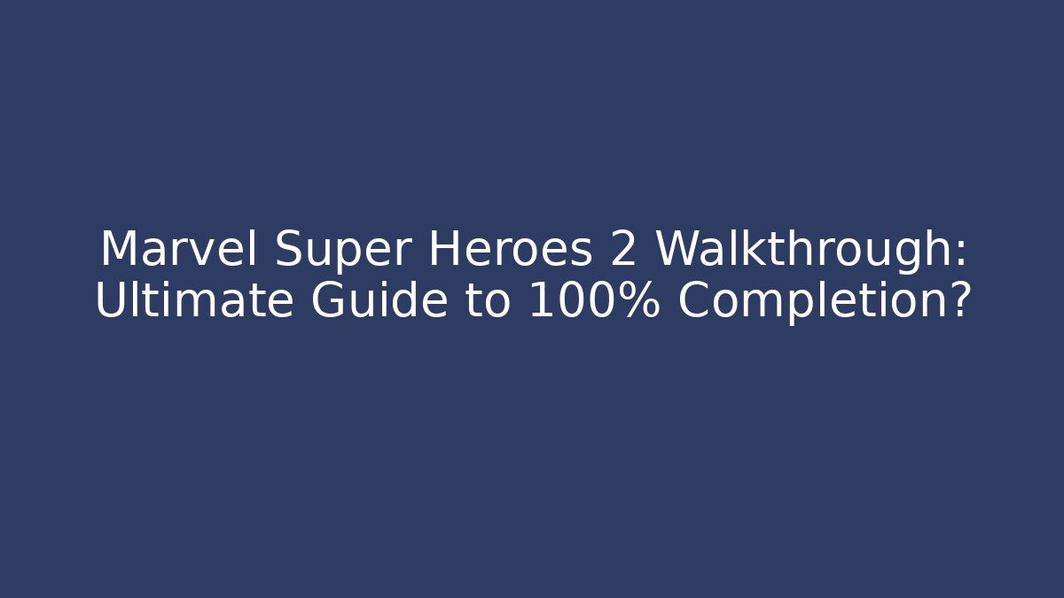 Marvel Super Heroes 2 Walkthrough: Ultimate Guide to 100% Completion?
