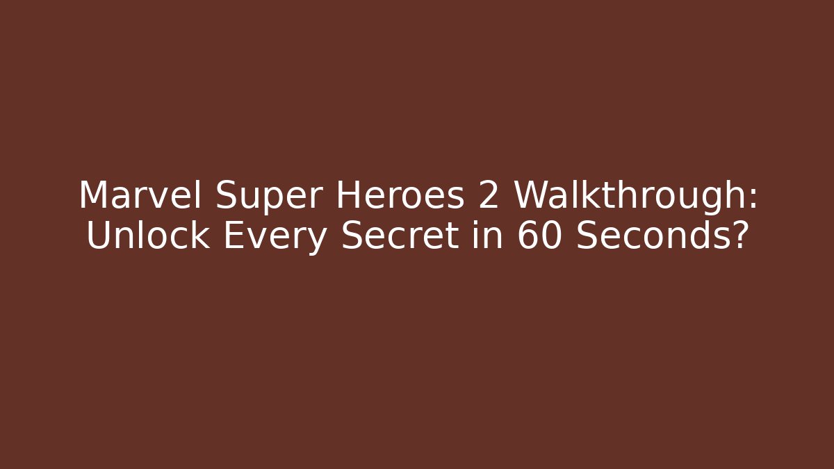 Marvel Super Heroes 2 Walkthrough: Unlock Every Secret in 60 Seconds?