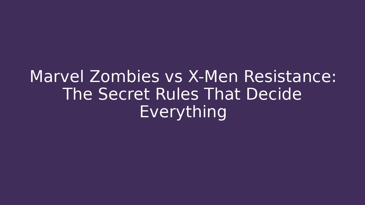 Marvel Zombies vs X-Men Resistance: The Secret Rules That Decide Everything
