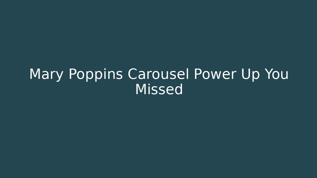 Mary Poppins Carousel Power Up You Missed