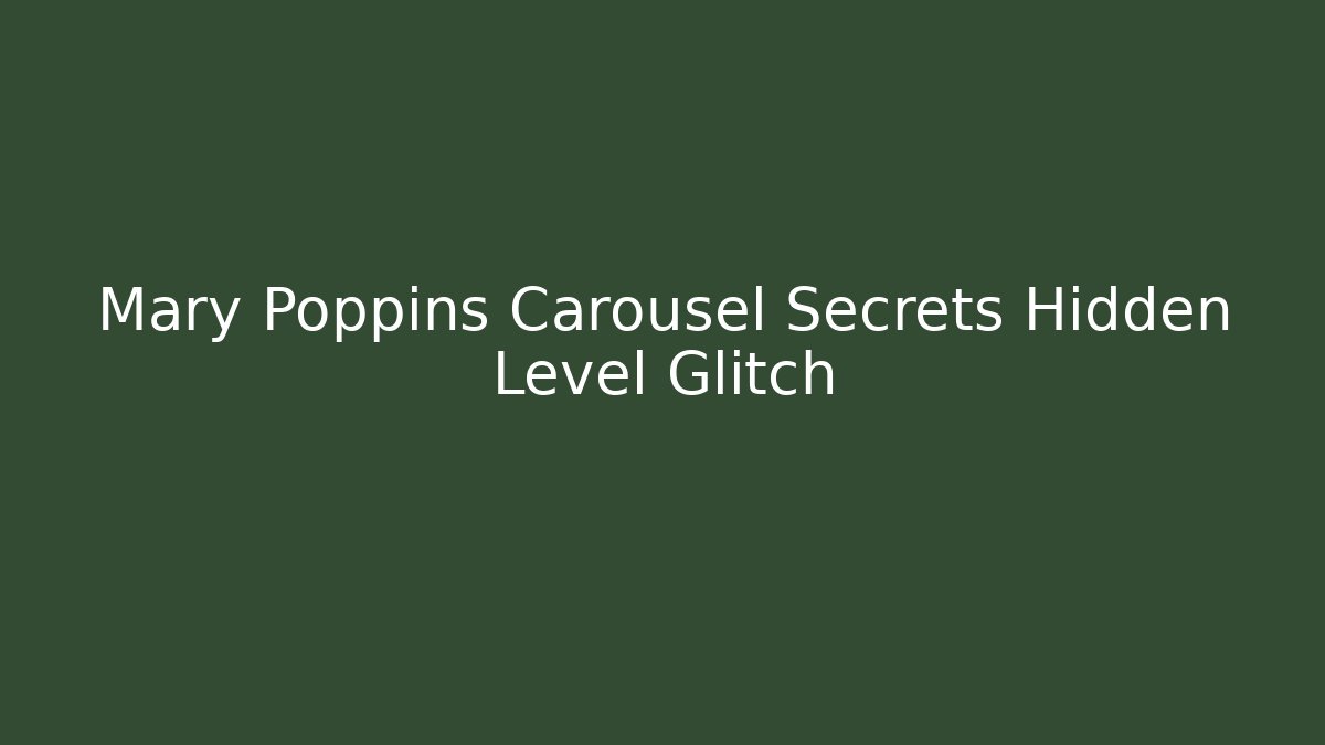 Mary Poppins Carousel Secrets Hidden Level Glitch