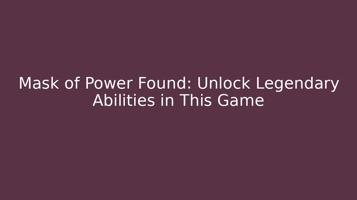 Mask of Power Found: Unlock Legendary Abilities in This Game
