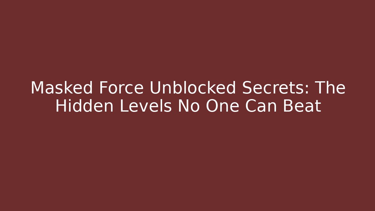 Masked Force Unblocked Secrets: The Hidden Levels No One Can Beat
