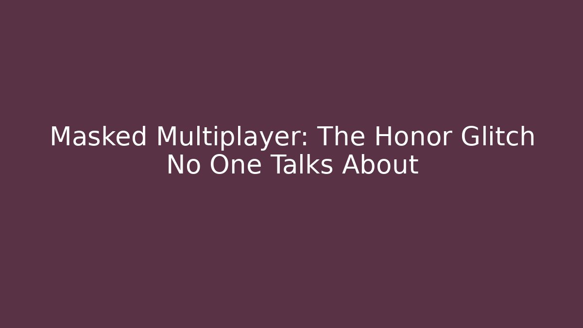 Masked Multiplayer: The Honor Glitch No One Talks About